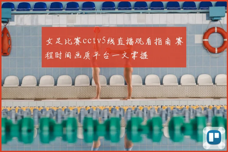 女足比赛cctv5线直播观看指南 赛程时间画质平台一文掌握