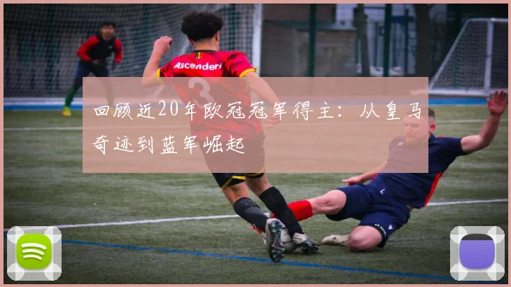 回顾近20年欧冠冠军得主：从皇马奇迹到蓝军崛起