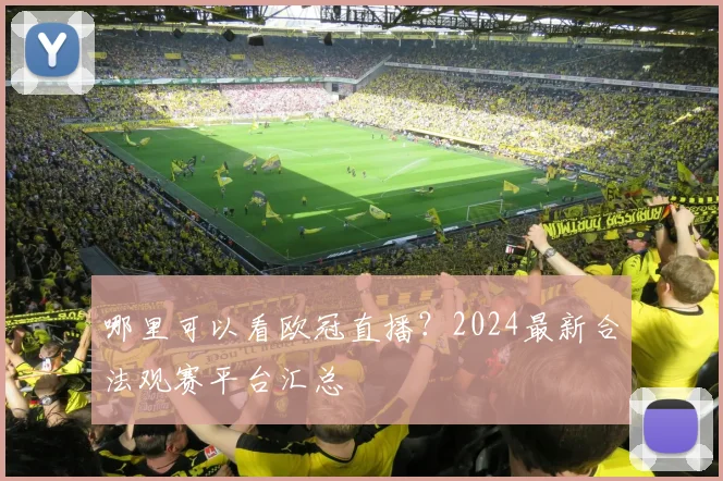 哪里可以看欧冠直播？2024最新合法观赛平台汇总