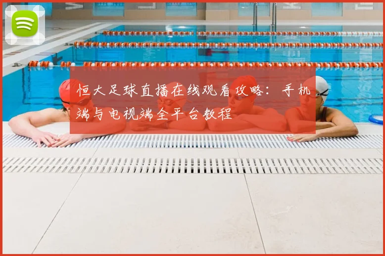 恒大足球直播在线观看攻略：手机端与电视端全平台教程