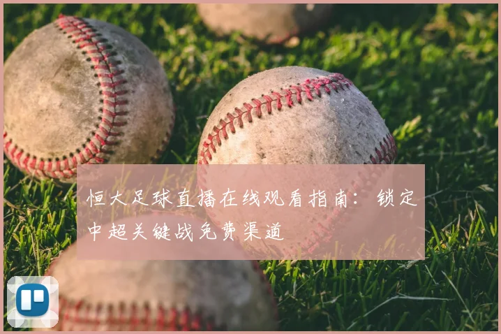 恒大足球直播在线观看指南：锁定中超关键战免费渠道