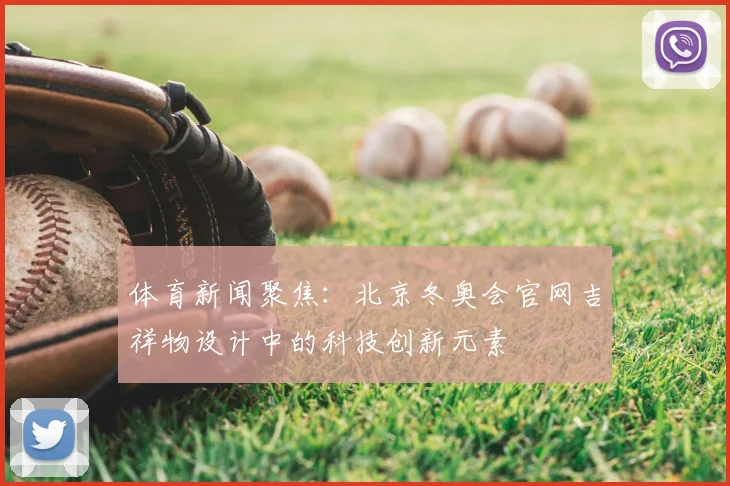 体育新闻聚焦：北京冬奥会官网吉祥物设计中的科技创新元素