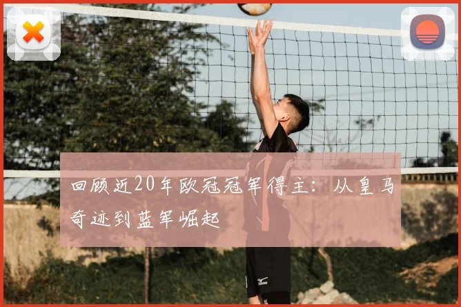 回顾近20年欧冠冠军得主：从皇马奇迹到蓝军崛起