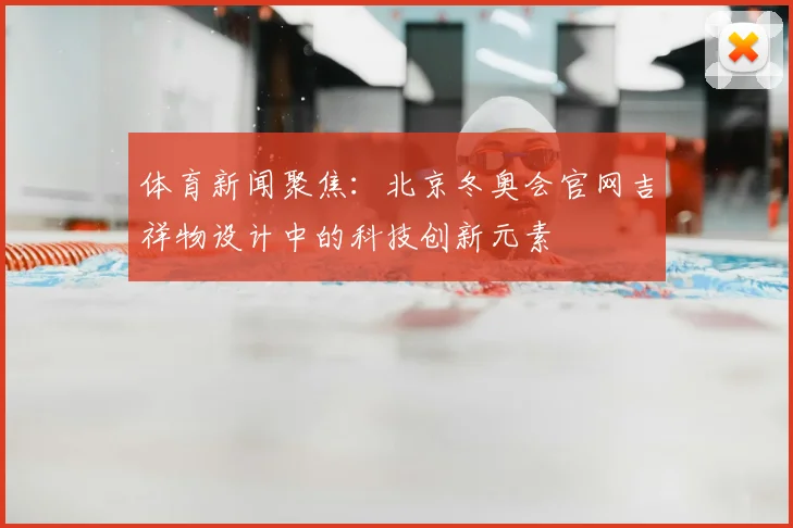 体育新闻聚焦：北京冬奥会官网吉祥物设计中的科技创新元素