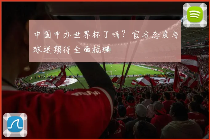中国申办世界杯了吗？官方态度与球迷期待全面梳理